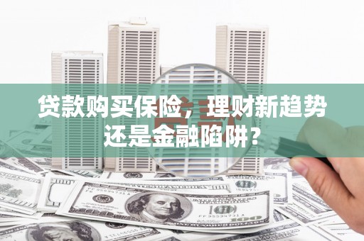 白水贷款购买保险，理财新趋势还是金融陷阱？