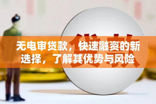 白水无电审贷款，快速融资的新选择，了解其优势与风险