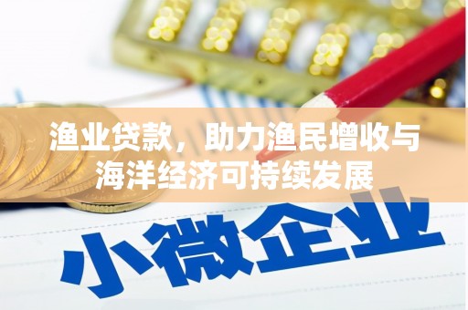 白水渔业贷款，助力渔民增收与海洋经济可持续发展