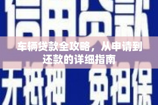 白水车辆贷款全攻略，从申请到还款的详细指南
