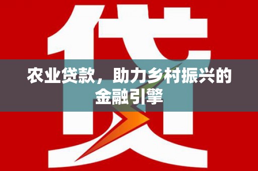 白水农业贷款，助力乡村振兴的金融引擎