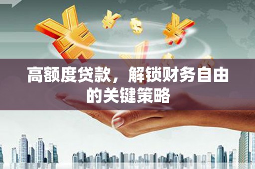 白水高额度贷款，解锁财务自由的关键策略