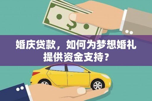白水婚庆贷款，如何为梦想婚礼提供资金支持？