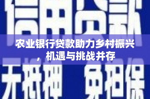白水农业银行贷款助力乡村振兴，机遇与挑战并存