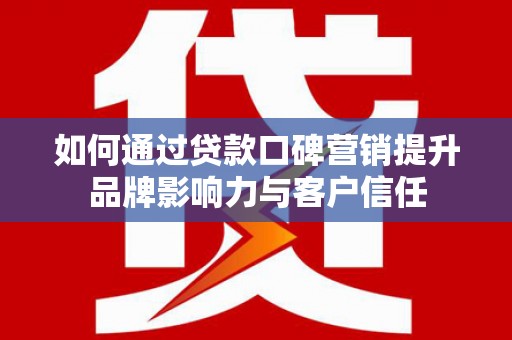 白水如何通过贷款口碑营销提升品牌影响力与客户信任