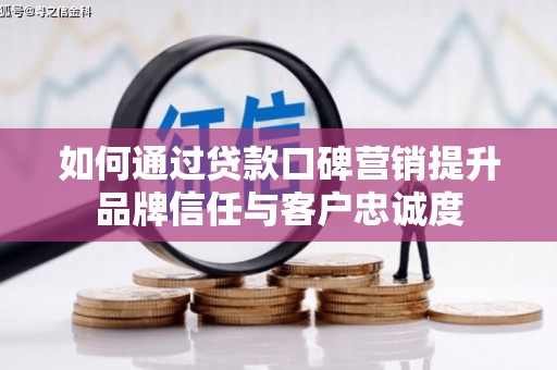 白水如何通过贷款口碑营销提升品牌信任与客户忠诚度
