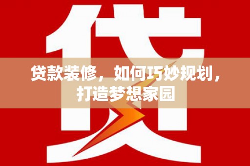 白水贷款装修，如何巧妙规划，打造梦想家园