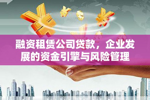 白水融资租赁公司贷款，企业发展的资金引擎与风险管理