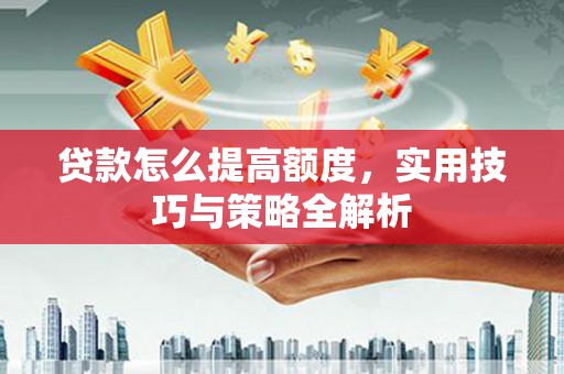 白水贷款怎么提高额度，实用技巧与策略全解析