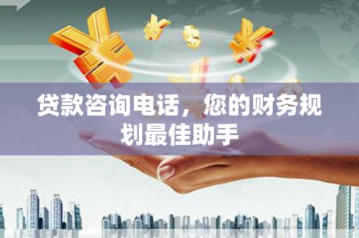 白水贷款咨询电话，您的财务规划最佳助手