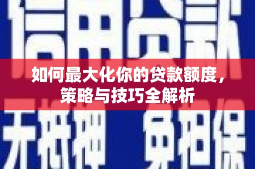 白水如何最大化你的贷款额度，策略与技巧全解析