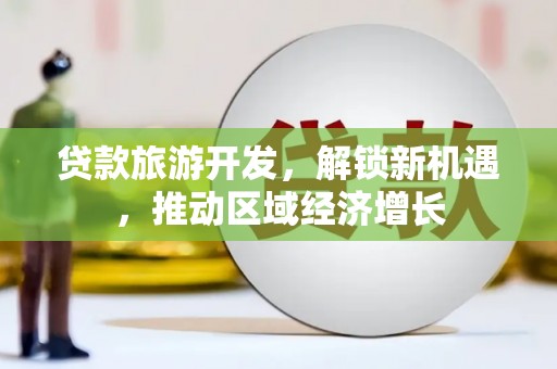 白水贷款旅游开发，解锁新机遇，推动区域经济增长