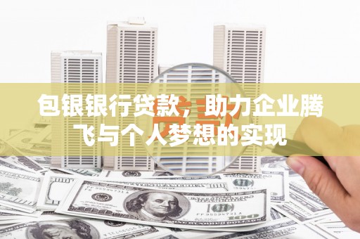 白水包银银行贷款，助力企业腾飞与个人梦想的实现