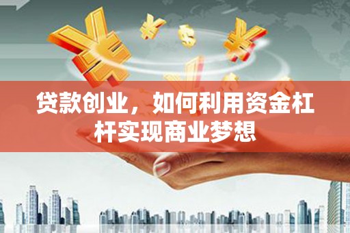 白水贷款创业，如何利用资金杠杆实现商业梦想