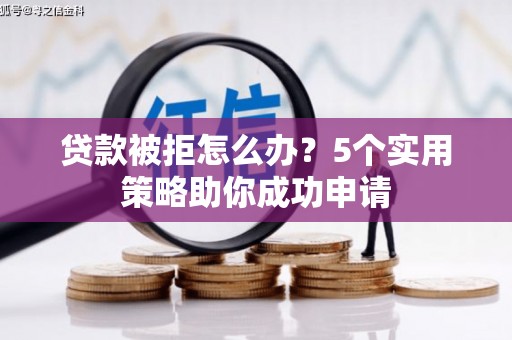 白水贷款被拒怎么办？5个实用策略助你成功申请