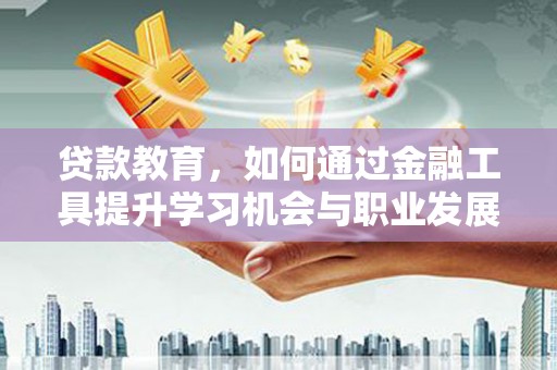 白水贷款教育，如何通过金融工具提升学习机会与职业发展