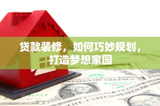 白水贷款装修，如何巧妙规划，打造梦想家园