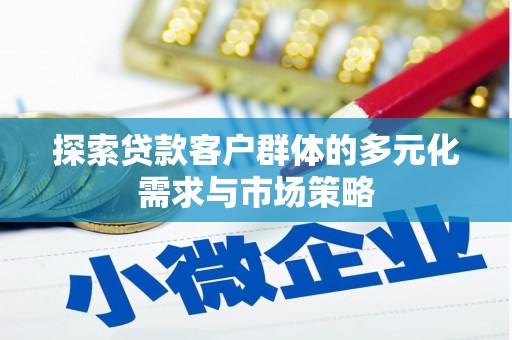 白水探索贷款客户群体的多元化需求与市场策略