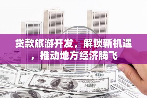 白水贷款旅游开发，解锁新机遇，推动地方经济腾飞