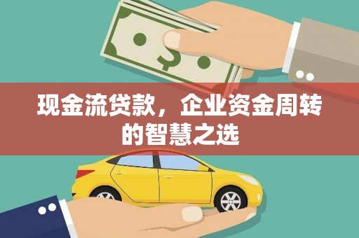 白水现金流贷款，企业资金周转的智慧之选