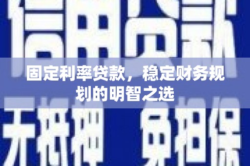 白水固定利率贷款，稳定财务规划的明智之选