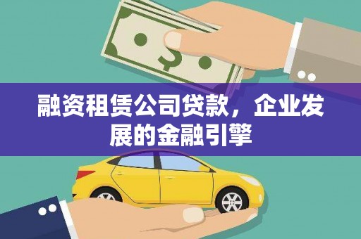白水融资租赁公司贷款，企业发展的金融引擎