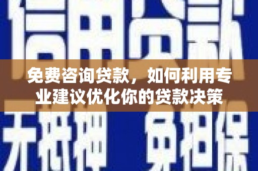白水免费咨询贷款，如何利用专业建议优化你的贷款决策
