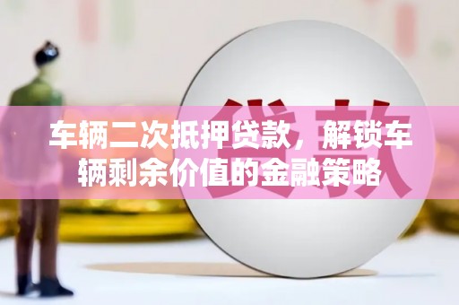 白水车辆二次抵押贷款，解锁车辆剩余价值的金融策略