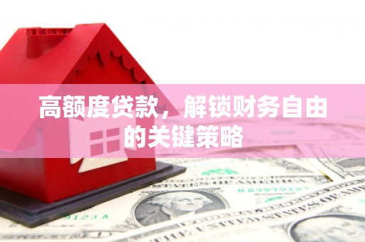 白水高额度贷款，解锁财务自由的关键策略